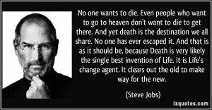 . Even people who want to go to heaven don't want to die to get there ...