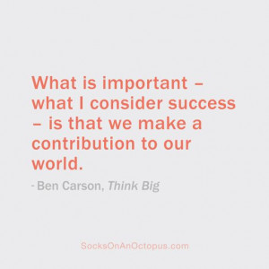 ... we make a contribution to our world. — Ben Carson, Think Big #quote