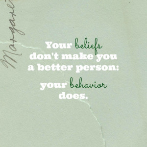 Your beliefs don't make you a better person- your behavior does