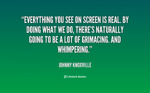 quote-Johnny-Knoxville-everything-you-see-on-screen-is-real-22520.png