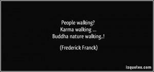 ... walking? Karma walking … Buddha nature walking..! - Frederick Franck