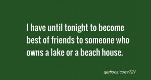 ... to become best of friends to someone who owns a lake or a beach house