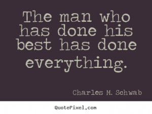 Charles M. Schwab picture quote - The man who has done his best has ...