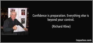 ... preparation. Everything else is beyond your control. - Richard Kline