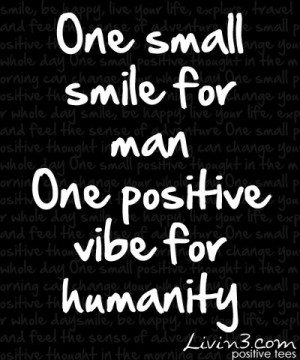 ... Positive Quote One small smile for man, one good vibe for humanity