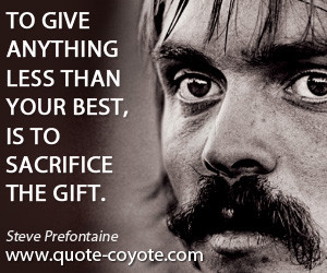 To give anything less than your best, is to sacrifice the gift.”