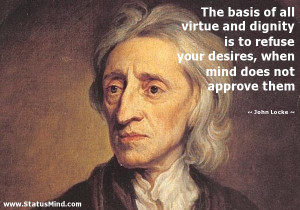 The basis of all virtue and dignity is to refuse your desires, when ...