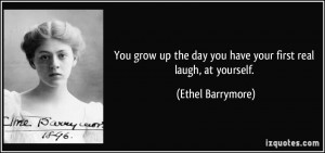 ... the day you have your first real laugh, at yourself. - Ethel Barrymore