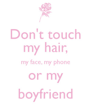 Don't touch my hair, my face, my phone or my boyfriend