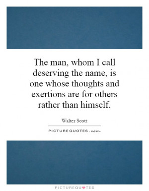 The man, whom I call deserving the name, is one whose thoughts and ...