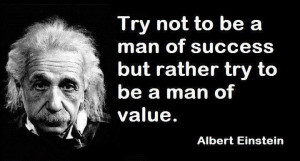 Try not to be a man of success but rather try to be a man of value ...