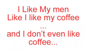 Coffee Quote – I Like My men Like I Like my Coffee