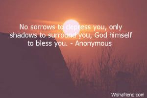 No sorrows to depress you, only shadows to surround you, God himself ...