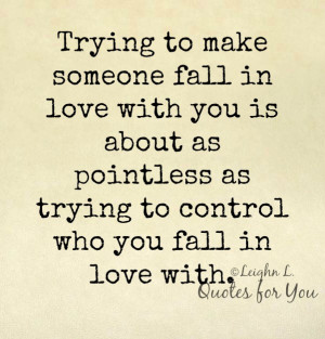 Trying to make someone fall in love with you is about as pointless as ...