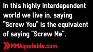 ... world we live in saying screw you is the equivalent of saying screw me