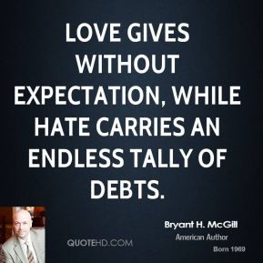 Love gives without expectation, while hate carries an endless tally of ...