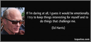 ... things interesting for myself and to do things that challenge me. - Ed