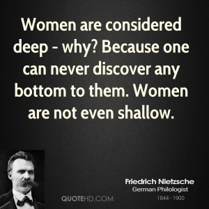 ... one can never discover any bottom to them. Women are not even shallow