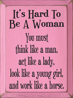 It's Hard To Be A Woman. You must think like a man...
