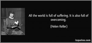 All the world is full of suffering. It is also full of overcoming ...