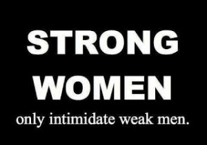 Strong Women Only Intimidate Weak Men
