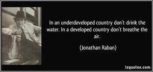 underdeveloped country don't drink the water. In a developed country ...