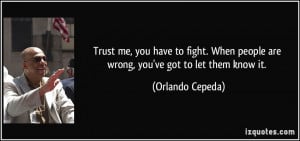 Trust me, you have to fight. When people are wrong, you've got to let ...