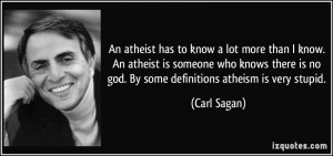 An atheist has to know a lot more than I know. An atheist is someone ...