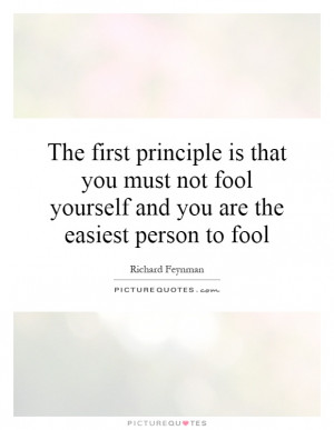 ... you must not fool yourself and you are the easiest person to fool