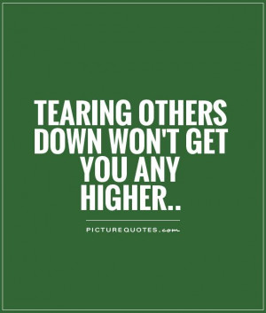 Tearing others down won't get you any higher Picture Quote #1
