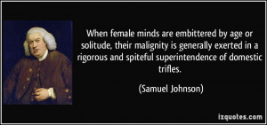 When female minds are embittered by age or solitude, their malignity ...