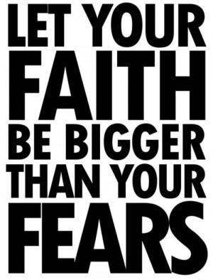 Let your faith be bigger than your fears! 