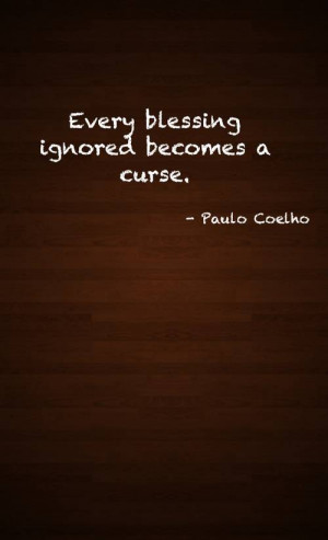 every blessing ignored becomes a curse