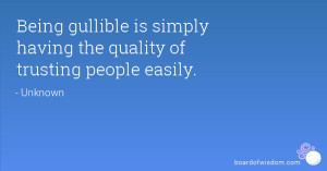 Being gullible is simply having the quality of trusting people easily.