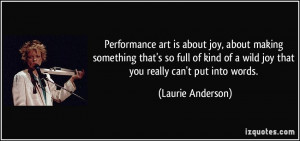 Performance art is about joy, about making something that's so full of ...
