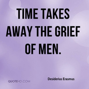 Time takes away the grief of men.