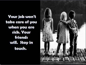 Your Job Won’t take care of You when You are Sick ~ Friendship Quote