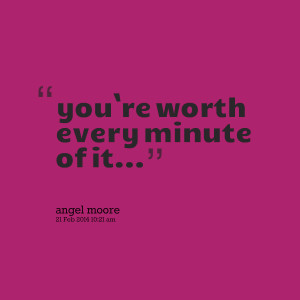Quotes Picture: you`re worth every minute of it
