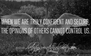 When we are truly confident and secure, the opinions of others cannot ...