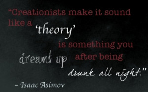 Creationists make it sound like a 'theory' is something you dreamt up ...