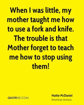 Hattie McDaniel - When I was little, my mother taught me how to use a ...