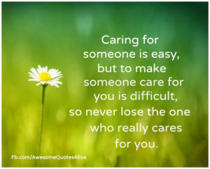 ... someone care for you is difficult, so never lose the one who really