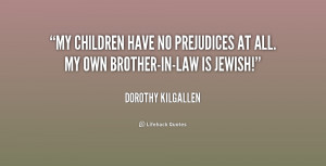 My children have no prejudices at all. My own brother-in-law is Jewish ...