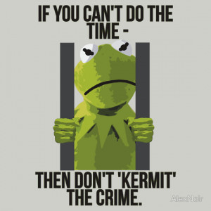 ... presents: If You Can't Do The Time - Then Don't 'Kermit' The Crime