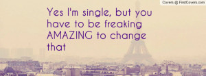 yes i'm single , Pictures , but you have to be freaking amazing to ...