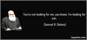 You're not looking for me, you know. I'm looking for you. - Samuel R ...