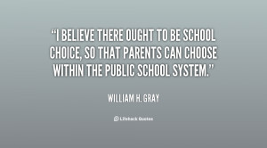 believe there ought to be school choice, so that parents can choose ...