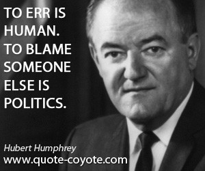 quotes - To err is human. To blame someone else is politics.