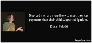 ... car payments than their child support obligations. - Susan Faludi