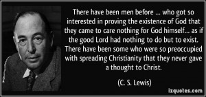 ... Christianity that they never gave a thought to Christ. - C. S. Lewis
